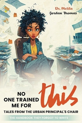No One Trained Me for This: Tales from the Urban Principal's Chair by Jordan Thomas, Melita