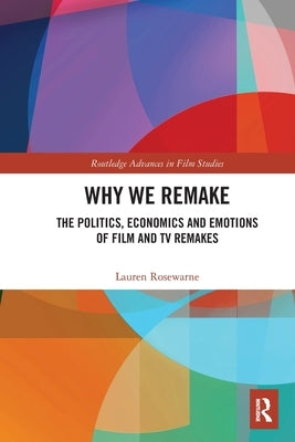 Why We Remake: The Politics, Economics and Emotions of Film and TV Remakes by Rosewarne, Lauren