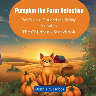 Pumpkin the Farm Detective: The Curious Cat and the Rolling Pumpkins (The Children's Storybook) by N. Hobbs, Dennis