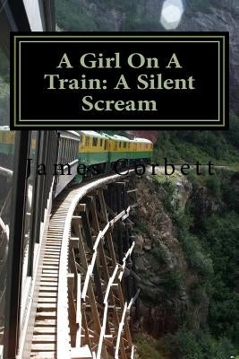 A Girl On A Train: A Silent Scream by Corbett, James