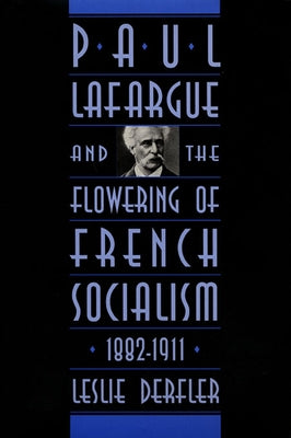 Paul Lafargue and the Flowering of French Socialism, 1882-1911 by Derfler, Leslie