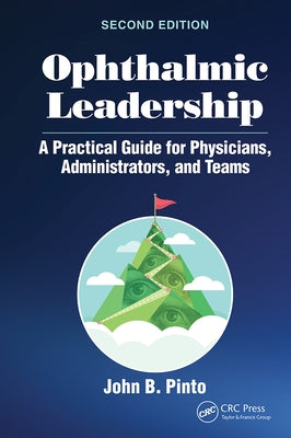 Ophthalmic Leadership: A Practical Guide for Physicians, Administrators, and Teams by Pinto, John B.