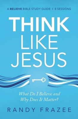 Think Like Jesus Bible Study Guide: What Do I Believe and Why Does It Matter? by Frazee, Randy