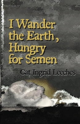 I Wander the Earth, Hungry for Semen by Leeches, Cat Ingrid
