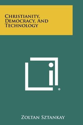 Christianity, Democracy, and Technology by Sztankay, Zoltan