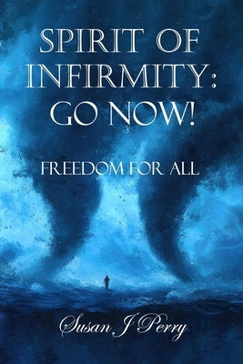 Spirit Of Infirmity: Go Now! by Perry, Susan J.