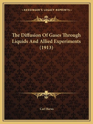 The Diffusion Of Gases Through Liquids And Allied Experiments (1913) by Barus, Carl