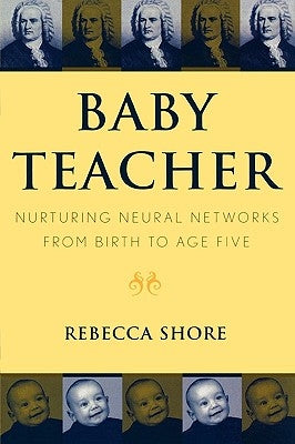 Baby Teacher: Nurturing Neural Networks from Birth to Age Five by Shore, Rebecca a.