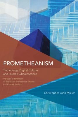 Prometheanism: Technology, Digital Culture and Human Obsolescence by Müller, Christopher John