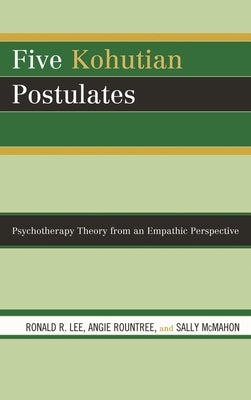 Five Kohutian Postulates: Psychotherapy Theory from an Empathic Perspective by Lee, Ronald R.