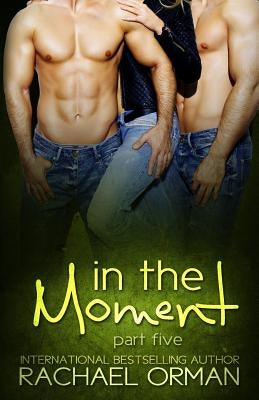 In The Moment: Part Five by Orman, Rachael