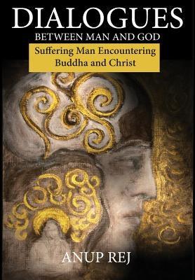 Dialogues Between Man and God: Encountering Christ and Buddha by Rej, Anup