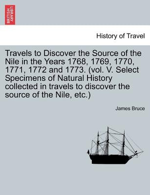 Travels to Discover the Source of the Nile in the Years 1768, 1769, 1770, 1771, 1772 and 1773. (vol. V. Select Specimens of Natural History collected by Bruce, James