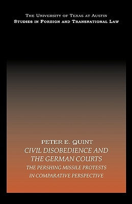 Civil Disobedience and the German Courts: The Pershing Missile Protests in Comparative Perspective by E. Quint, Peter