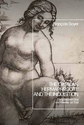The 'Catalan Hermaphrodite' and the Inquisition: Early Modern Sex and Gender on Trial by Soyer, François