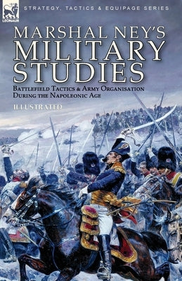 Marshal Ney's Military Studies: Battlefield Tactics and Army Organisation During the Napoleonic Age by Ney, Michel