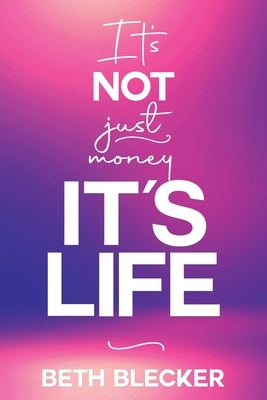 It's Not Just Money, It's Life by Blecker, Beth