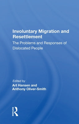 Involuntary Migration and Resettlement: The Problems and Responses of Dislocated People by Hansen, Art