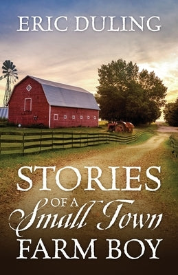 Stories of a Small Town Farm Boy by Duling, Eric