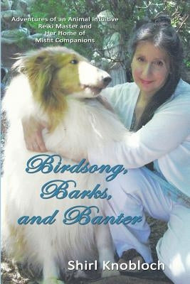 Birdsong, Barks, and Banter: Adventures of an Animal Intuitive Reiki Master and Her Home of Misfit Companions by Knobloch, Shirl