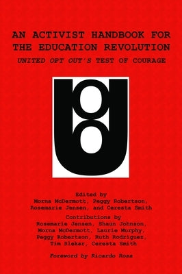 An Activist Handbook for the Education Revolution: United Opt Out's Test of Courage by McDermott, Morna