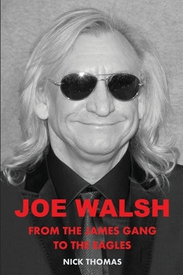 Joe Walsh: From the James Gang to the Eagles by Thomas, Nick