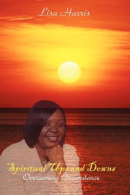 Spiritual Ups and Downs: Overcoming Circumstance by Harris, Lisa