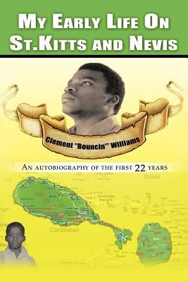 My Early Life on St. Kitts and Nevis: An Autobiography of the First 22 Years by Williams, Clement Bouncin