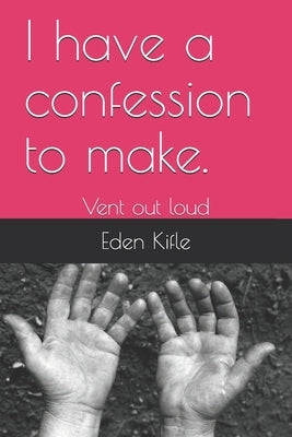 I have a confession to make.: Vent out loud by Kifle, Eden