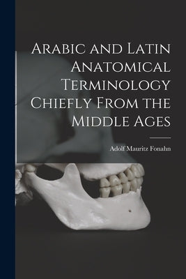 Arabic and Latin Anatomical Terminology Chiefly From the Middle Ages by Fonahn, Adolf Mauritz
