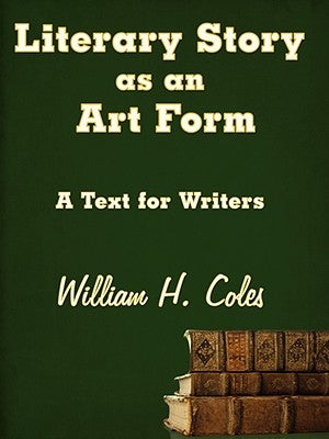 Literary Story as an Art Form: A Text for Writers by Coles, William H., Jr.