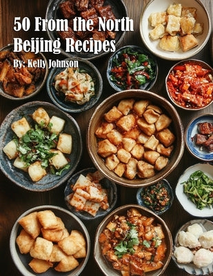 50 From the North Beijing Recipes by Johnson, Kelly