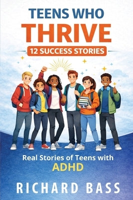 Teens Who Thrive 12 Success Stories by Bass, Richard
