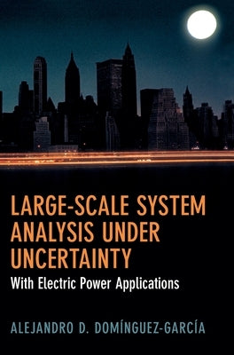 Large-Scale System Analysis Under Uncertainty: With Electric Power Applications by Domínguez-García, Alejandro D.