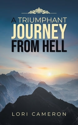 A Triumphant Journey from Hell by Cameron, Lori