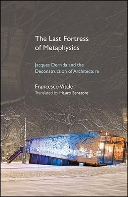 The Last Fortress of Metaphysics: Jacques Derrida and the Deconstruction of Architecture by Vitale, Francesco