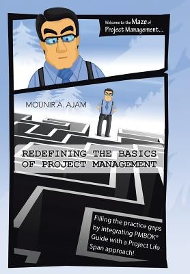 Redefining the Basics of Project Management: Filling the Practice Gaps by Integrating Pmbok(r) Guide with a Project Life Span Approach! by Ajam, Mounir a.
