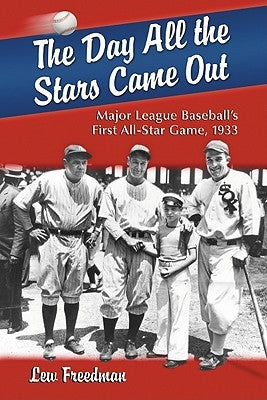 The Day All the Stars Came Out: Major League Baseball's First All-Star Game, 1933 by Freedman, Lew
