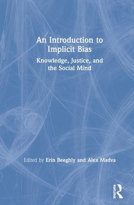 An Introduction to Implicit Bias: Knowledge, Justice, and the Social Mind by Beeghly, Erin