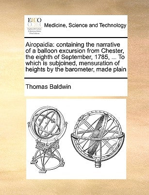 Airopaidia: Containing the Narrative of a Balloon Excursion from Chester, the Eighth of September, 1785, ... to Which Is Subjoined by Baldwin, Thomas