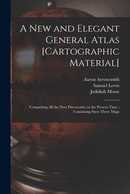 A New and Elegant General Atlas [cartographic Material]: Comprising All the New Discoveries, to the Present Time; Containing Sixty-three Maps by Arrowsmith, Aaron 1750-1823
