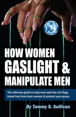How Women Gaslight And Manipulate Men: The Manicured Mom's ultimate guide to help men spot the red flags, break free from toxic women & protect your p by Sullivan, Tammy S.