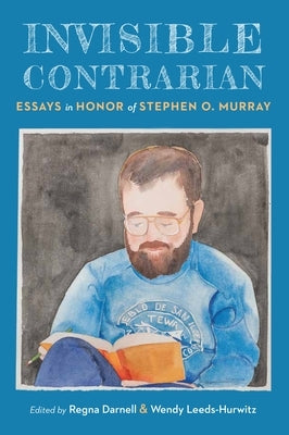 Invisible Contrarian: Essays in Honor of Stephen O. Murray by Darnell, Regna