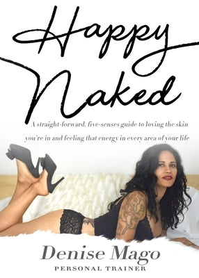Happy Naked: A straight-forward, five-senses guide to loving the skin you're in and feeling that energy in every area of your life. by Mago, Denise
