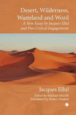 Desert, Wilderness, Wasteland, and Word: A New Essay by Jacques Ellul and Five Critical Engagements by Ellul, Jacques