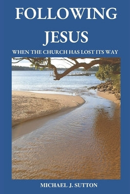 Following Jesus: When the Church has Lost its Way by Sutton, Michael John