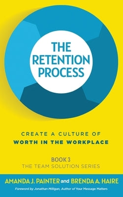 The Retention Process: Create a Culture of Worth in the Workplace by Painter, Amanda J.