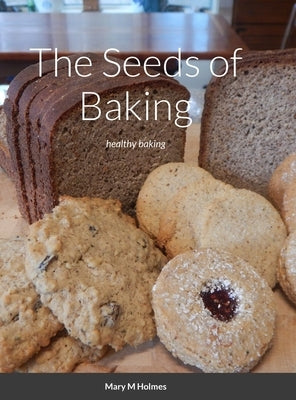 The Seeds of Baking: healthy baking by Holmes, Mary