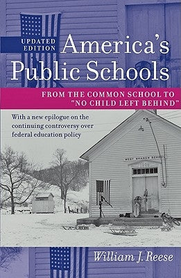 America's Public Schools: From the Common School to No Child Left Behind by Reese, William J.