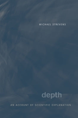 Depth: An Account of Scientific Explanation by Strevens, Michael